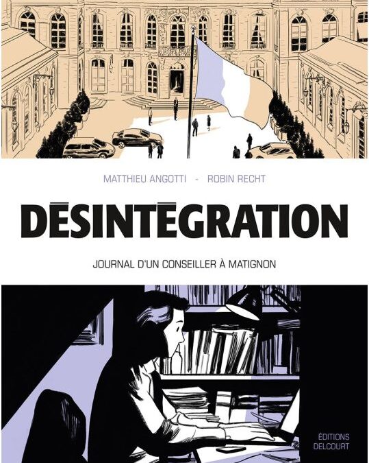 Désintégration. Voyage au sommet de l&rsquo;Etat. Le quotidien d&rsquo;un conseiller à Matignonavec Matthieu Angotti, ancien conseiller (décembre 2017)